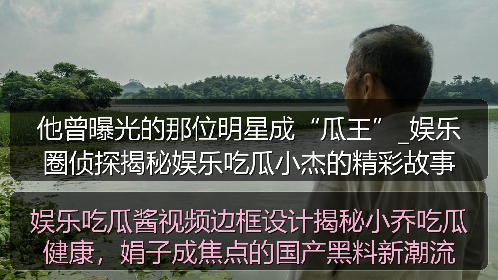 娱乐吃瓜酱视频边框设计揭秘小乔吃瓜健康，娟子成焦点的国产黑料新潮流