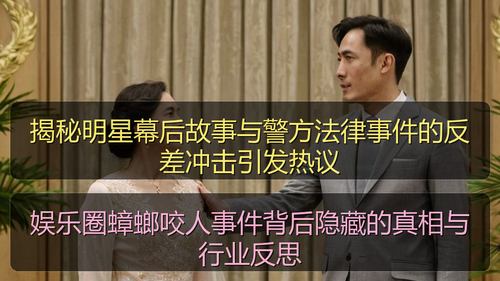 揭秘明星幕后故事与警方法律事件的反差冲击引发热议